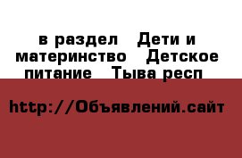  в раздел : Дети и материнство » Детское питание . Тыва респ.